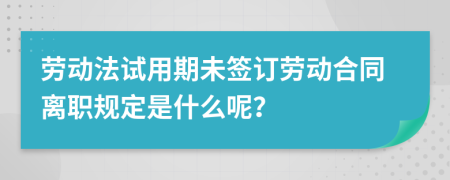 勞動法試用期未簽訂勞動合同離職規(guī)定是什么呢？