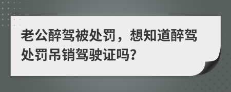 老公醉駕被處罰，想知道醉駕處罰吊銷駕駛證嗎？