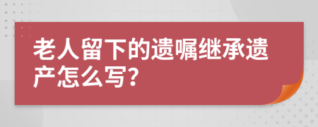 老人留下的遺囑繼承遺產(chǎn)怎么寫(xiě)？