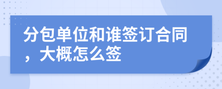 分包單位和誰簽訂合同，大概怎么簽