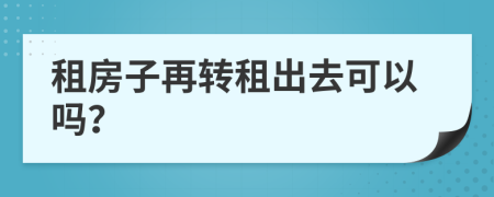 租房子再轉(zhuǎn)租出去可以嗎？