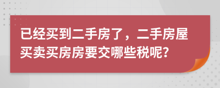 已經(jīng)買到二手房了，二手房屋買賣買房房要交哪些稅呢？