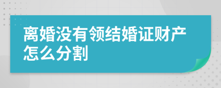 離婚沒有領(lǐng)結(jié)婚證財產(chǎn)怎么分割