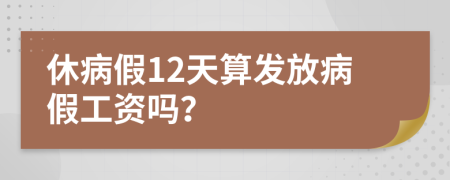 休病假12天算發(fā)放病假工資嗎？