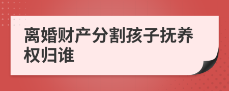 離婚財產(chǎn)分割孩子撫養(yǎng)權(quán)歸誰