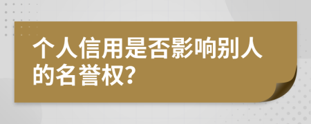 個(gè)人信用是否影響別人的名譽(yù)權(quán)？