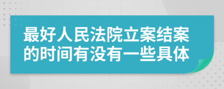 最好人民法院立案結(jié)案的時間有沒有一些具體