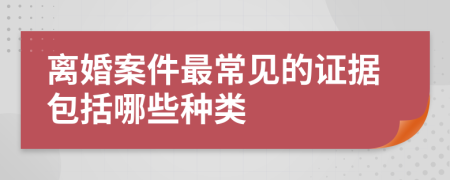 離婚案件最常見的證據(jù)包括哪些種類