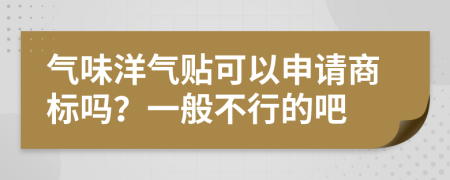 氣味洋氣貼可以申請商標嗎？一般不行的吧