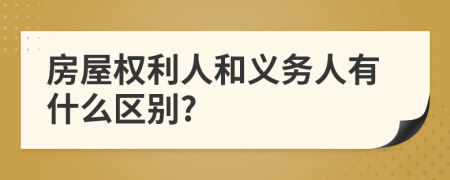 房屋權(quán)利人和義務(wù)人有什么區(qū)別?