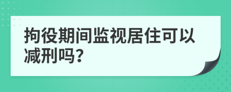 拘役期間監(jiān)視居住可以減刑嗎？
