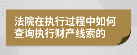 法院在執(zhí)行過程中如何查詢執(zhí)行財產(chǎn)線索的