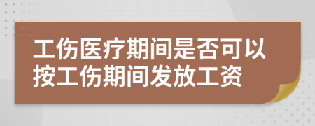 工傷醫(yī)療期間是否可以按工傷期間發(fā)放工資