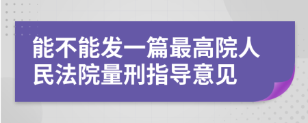 能不能發(fā)一篇最高院人民法院量刑指導(dǎo)意見