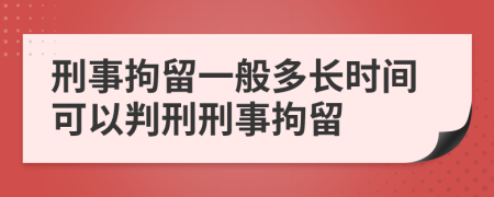 刑事拘留一般多長(zhǎng)時(shí)間可以判刑刑事拘留