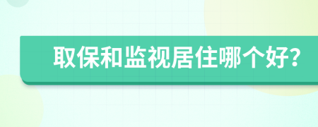 取保和監(jiān)視居住哪個好？