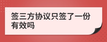 簽三方協(xié)議只簽了一份有效嗎