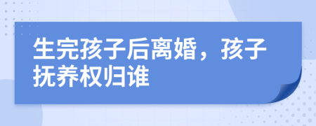 生完孩子后離婚，孩子撫養(yǎng)權歸誰