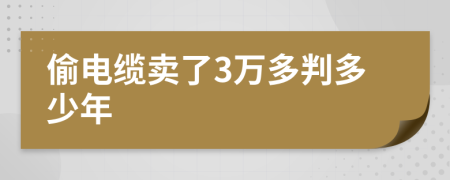 偷電纜賣(mài)了3萬(wàn)多判多少年