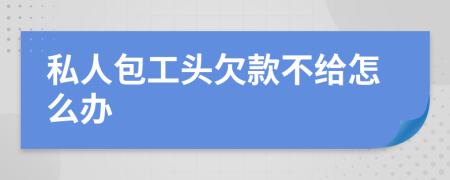 私人包工頭欠款不給怎么辦
