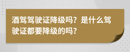 酒駕駕駛證降級(jí)嗎？是什么駕駛證都要降級(jí)的嗎？