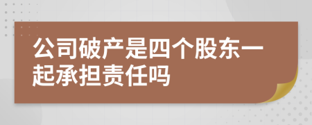 公司破產(chǎn)是四個(gè)股東一起承擔(dān)責(zé)任嗎