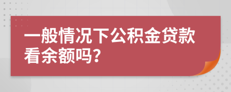 一般情況下公積金貸款看余額嗎？
