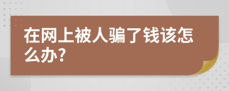 在網(wǎng)上被人騙了錢該怎么辦?