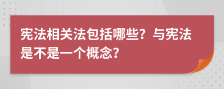 憲法相關(guān)法包括哪些？與憲法是不是一個(gè)概念？