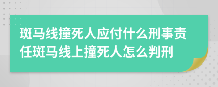 斑馬線撞死人應(yīng)付什么刑事責(zé)任斑馬線上撞死人怎么判刑