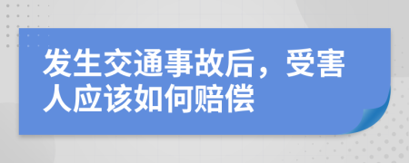 發(fā)生交通事故后，受害人應(yīng)該如何賠償