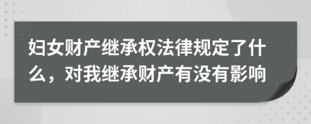 婦女財(cái)產(chǎn)繼承權(quán)法律規(guī)定了什么，對我繼承財(cái)產(chǎn)有沒有影響