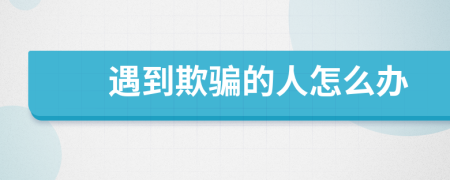 遇到欺騙的人怎么辦