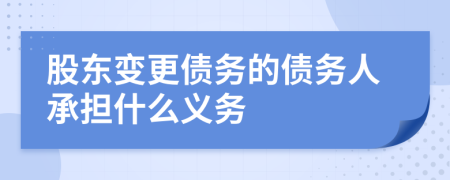 股東變更債務(wù)的債務(wù)人承擔(dān)什么義務(wù)