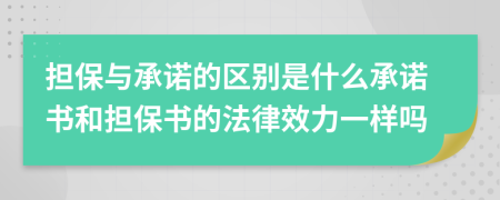 擔(dān)保與承諾的區(qū)別是什么承諾書和擔(dān)保書的法律效力一樣嗎