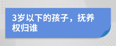 3歲以下的孩子，撫養(yǎng)權(quán)歸誰