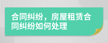 合同糾紛，房屋租賃合同糾紛如何處理