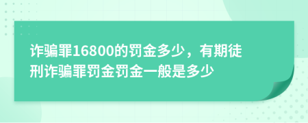 詐騙罪16800的罰金多少，有期徒刑詐騙罪罰金罰金一般是多少