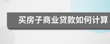 買房子商業(yè)貸款如何計算