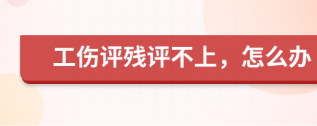 工傷評(píng)殘?jiān)u不上，怎么辦
