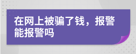 在網(wǎng)上被騙了錢，報(bào)警能報(bào)警嗎