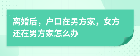 離婚后，戶口在男方家，女方還在男方家怎么辦
