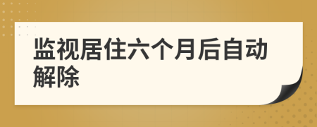 監(jiān)視居住六個月后自動解除
