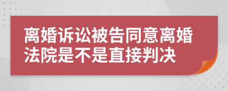 離婚訴訟被告同意離婚法院是不是直接判決