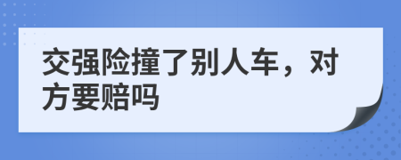 交強(qiáng)險(xiǎn)撞了別人車(chē)，對(duì)方要賠嗎