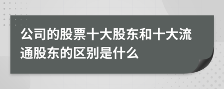 公司的股票十大股東和十大流通股東的區(qū)別是什么