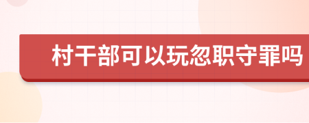 村干部可以玩忽職守罪嗎