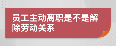 員工主動離職是不是解除勞動關(guān)系