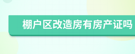 棚戶(hù)區(qū)改造房有房產(chǎn)證嗎