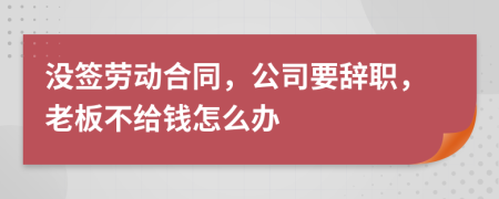 沒(méi)簽勞動(dòng)合同，公司要辭職，老板不給錢(qián)怎么辦